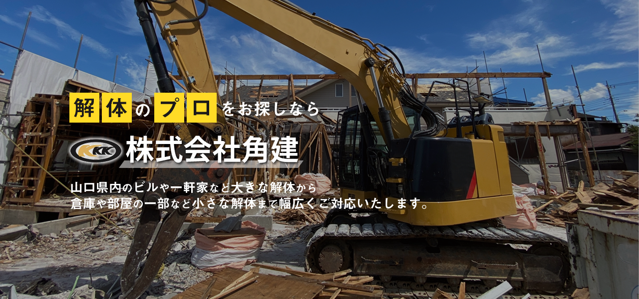 解体のプロをお探しなら株式会社角建 山口県内のビルや一軒家など大きな解体から倉庫や部屋の一部など小さな解体まで幅広くご対応いたします。